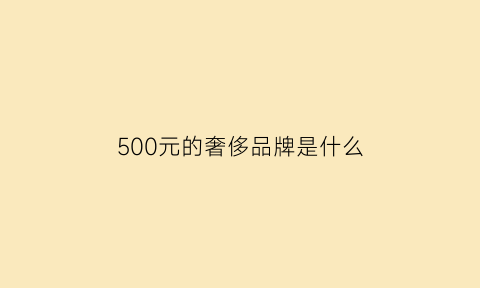 500元的奢侈品牌是什么