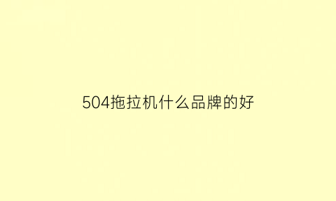 504拖拉机什么品牌的好