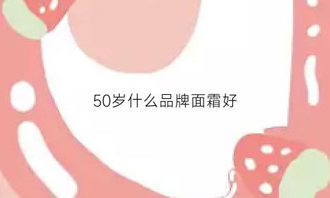 50岁什么品牌面霜好