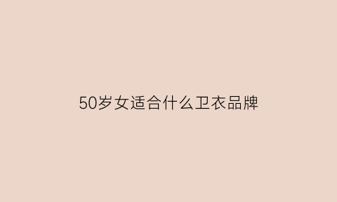 50岁女适合什么卫衣品牌(50岁女人穿什么卫衣好看)