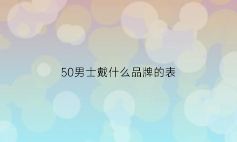 50男士戴什么品牌的表