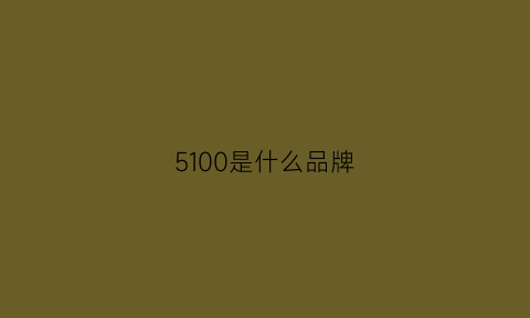 5100是什么品牌(5100是什么牌子)