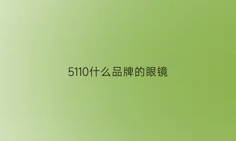 5110什么品牌的眼镜