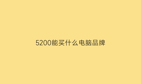 5200能买什么电脑品牌(5200电脑配置)