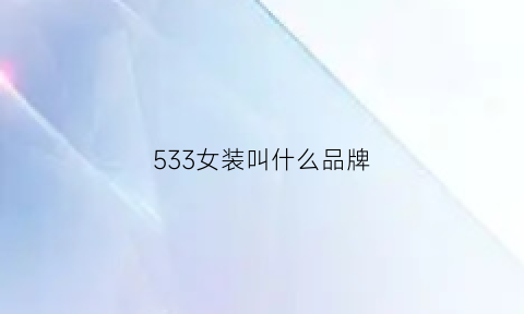 533女装叫什么品牌(533女装是什么牌子)