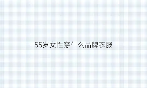 55岁女性穿什么品牌衣服(55岁女人穿什么样的裤子)