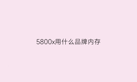 5800x用什么品牌内存(5800x适合什么内存)