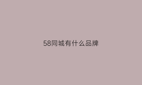 58同城有什么品牌(58同城旗下品牌)