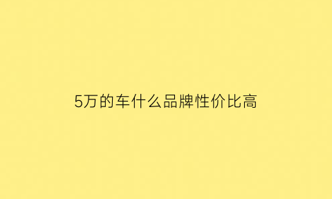 5万的车什么品牌性价比高(5万块最好的车)