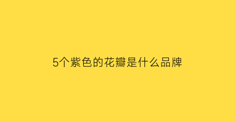 5个紫色的花瓣是什么品牌(紫色五个花瓣的花)