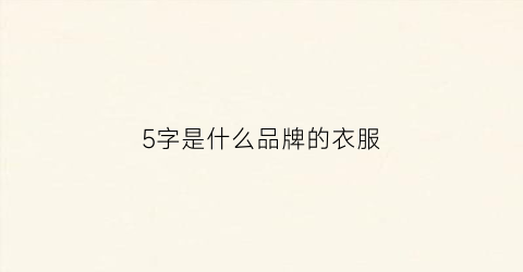 5字是什么品牌的衣服(5字是什么品牌的衣服名字)