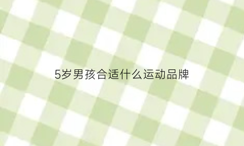 5岁男孩合适什么运动品牌(适合5岁男孩的运动)