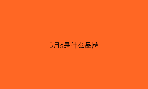 5月s是什么品牌(5月s是谁)