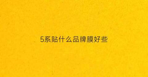 5系贴什么品牌膜好些(5系贴什么颜色好)