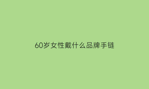 60岁女性戴什么品牌手链