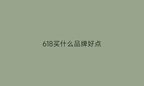 618买什么品牌好点(618买啥便宜)