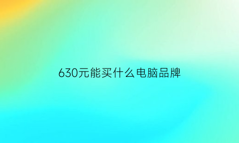 630元能买什么电脑品牌(600元的电脑)