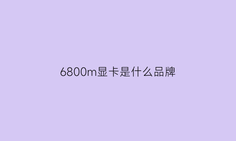 6800m显卡是什么品牌(6800显卡值得买吗)