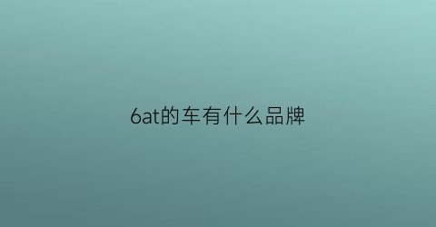 6at的车有什么品牌(6at有哪些品牌)