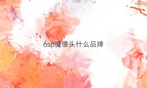 6sp摄像头什么品牌(iphone6splus摄像头参数)