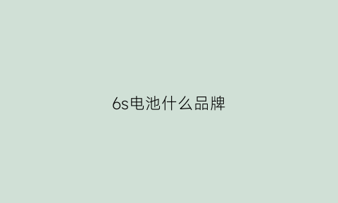 6s电池什么品牌