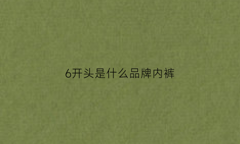 6开头是什么品牌内裤(6什么8什么的内衣品牌)