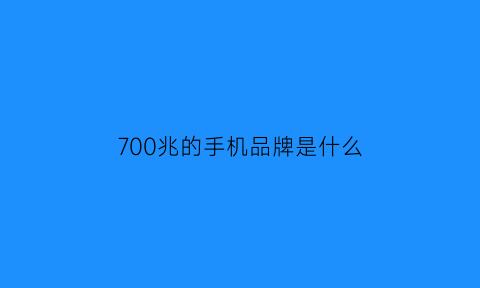 700兆的手机品牌是什么(支持700兆的手机)