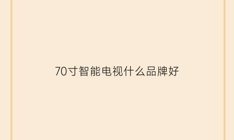 70寸智能电视什么品牌好(70寸电视品牌推荐)