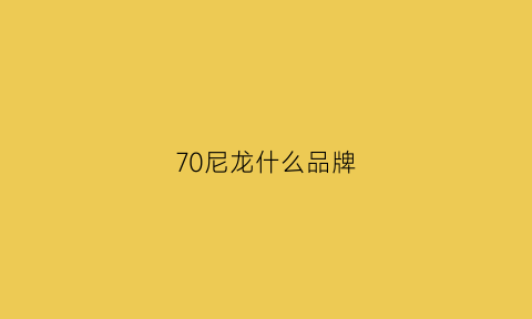 70尼龙什么品牌(70d尼龙是什么面料)