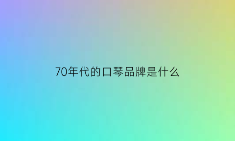 70年代的口琴品牌是什么(60年代的口琴)