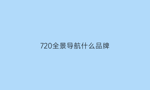 720全景导航什么品牌(720全景导航什么品牌好)