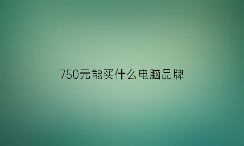 750元能买什么电脑品牌