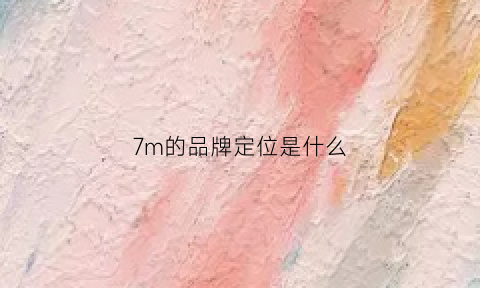 7m的品牌定位是什么(品牌定位七大策略有哪些)