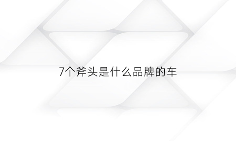 7个斧头是什么品牌的车(7个斧头是什么品牌的车标)