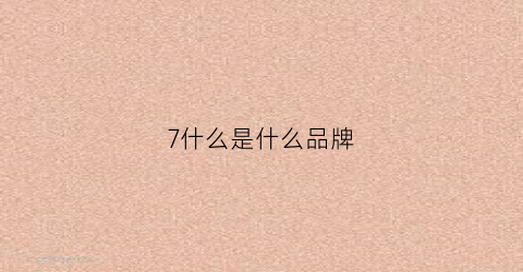 7什么是什么品牌(7是什么品牌衣服)