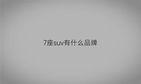 7座suv有什么品牌(七座suv哪款车好)