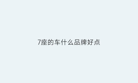 7座的车什么品牌好点(七座啥车好)