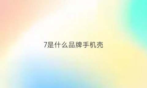 7是什么品牌手机壳(手机壳7p是什么意思)