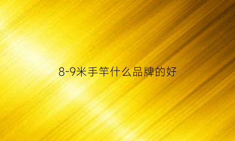 8-9米手竿什么品牌的好(81米与9米鱼竿手感)