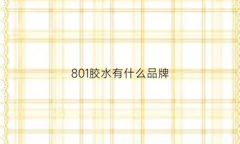 801胶水有什么品牌(801胶水排名)