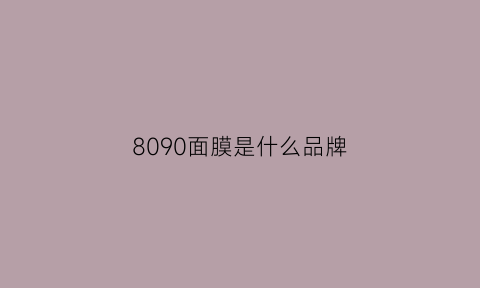 8090面膜是什么品牌(面膜809开头的好吗)