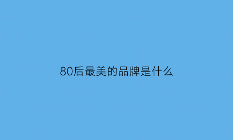 80后最美的品牌是什么