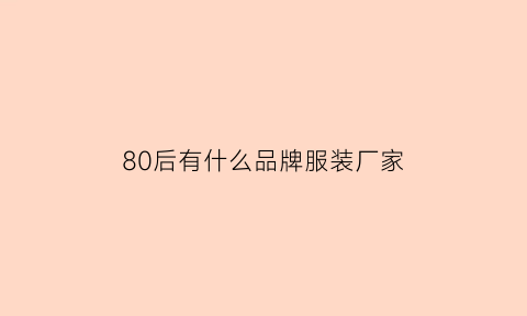 80后有什么品牌服装厂家(80后的服装品牌)