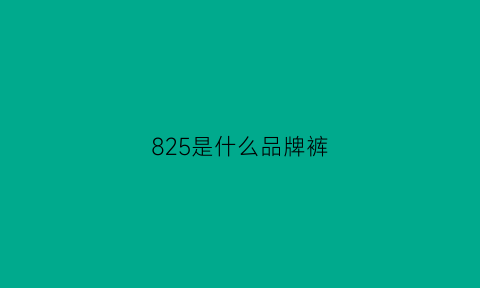 825是什么品牌裤(82a82b裤子是什么意思)