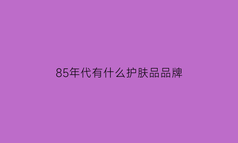 85年代有什么护肤品品牌