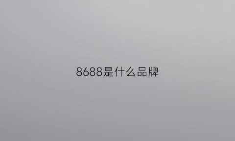 8688是什么品牌(858是什么牌子的衣服)