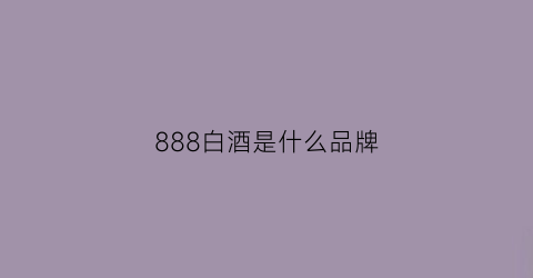 888白酒是什么品牌(88白酒多少钱一瓶)