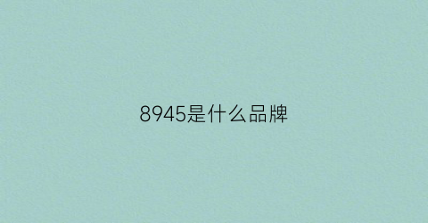 8945是什么品牌(8是什么牌子)