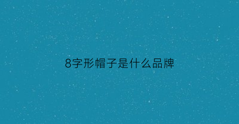 8字形帽子是什么品牌(8字折叠圆帽子)