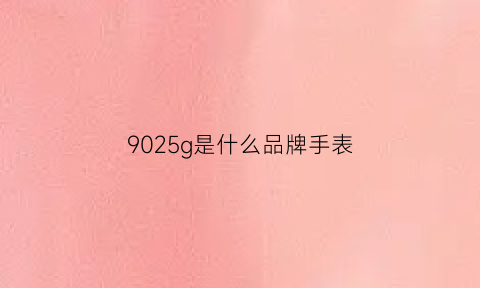 9025g是什么品牌手表(手表9015)